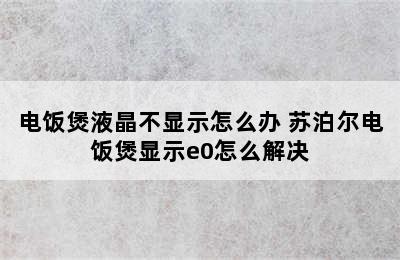 电饭煲液晶不显示怎么办 苏泊尔电饭煲显示e0怎么解决